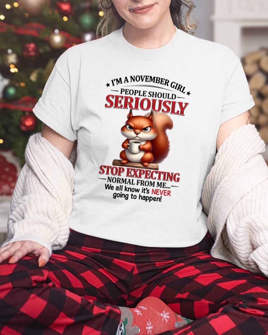 NOVEMBER - PEOPLE SHOULD SERIOUSLY STOP EXPECTING NORMAL FROM ME... - BIRTHDAY SHIRT FOR WOMEN - NTTD11 (SKU2603-361-11)