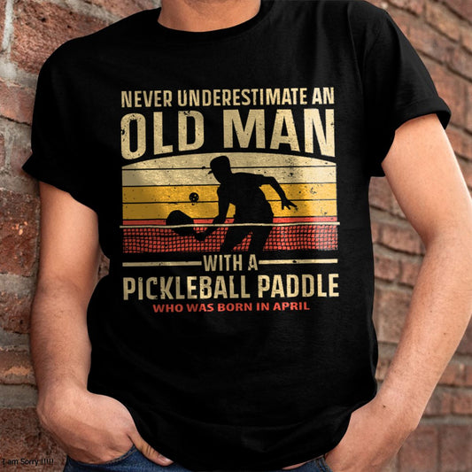 APRIL - NEVER UNDERESTIMATE AN OLD MAN PICKLEBALL - PICKLEBALL SHIRT - NTTD04 (SKU8-PICKLEBALL-04)