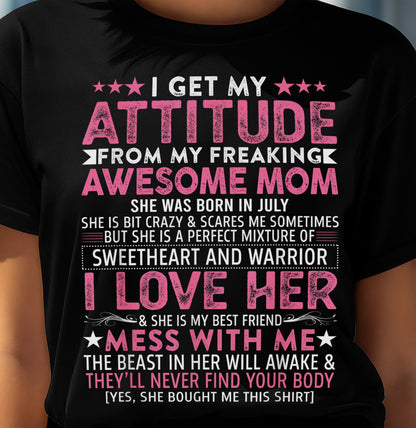 JULY - I GET MY ATTITUDE FROM MY FREAKING AWESOME MOM - GIFT FROM MOM - NTTD07 (SKU2603-172-07)