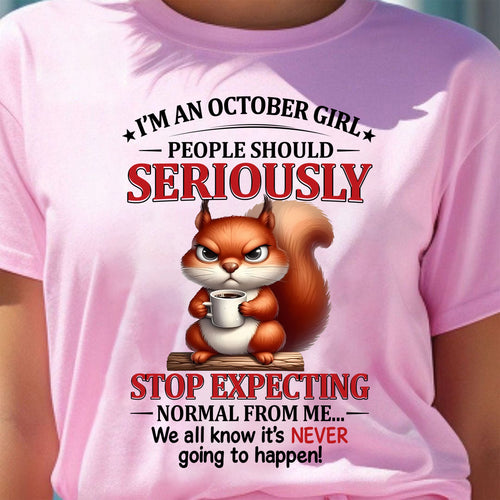 OCTOBER - PEOPLE SHOULD SERIOUSLY  STOP EXPECTING NORMAL FROM ME... - BIRTHDAY SHIRT FOR WOMEN - NTTD10 (SKU2603-361-10)