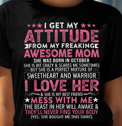 OCTOBER - I GET MY ATTITUDE FROM MY FREAKING AWESOME MOM - GIFT FROM MOM - NTTD10 (SKU2603-172-10)