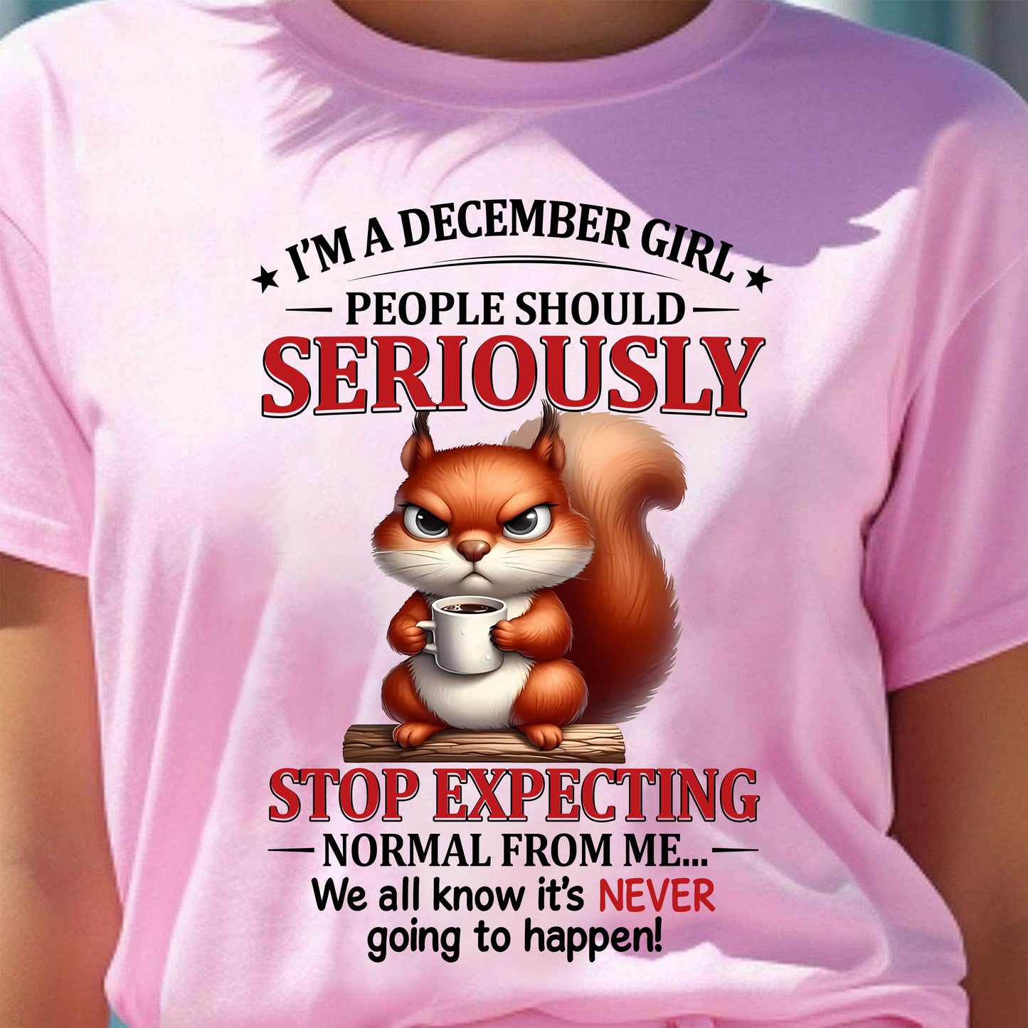 DECEMBER - PEOPLE SHOULD SERIOUSLY  STOP EXPECTING NORMAL FROM ME... - BIRTHDAY SHIRT FOR WOMEN - NTTD12 (SKU2603-361-12)