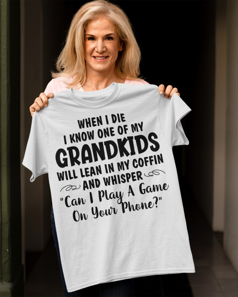 ONE OF MY GRANDKIDS WILL LEAN IN MY COFFIN AND WHISPER "CAN I PLAY A GAME ON YOUR PHONE?" - From grandma NTTD00