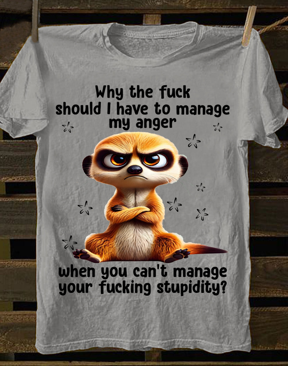 ANGRY MEERKAT T-SHIRT - ANGER AND STUPIDITY - BIRTHDAY GIFT FOR WOMEN - NTTD00 (SKU09-29)