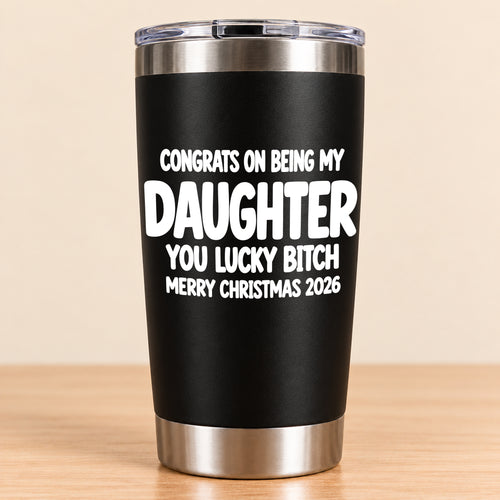 CONGRATS ON BEING MY DAUGHTER  YOU LUCKY BITCH - Funny Christmas Gift - Stainless Steel Tumbler A02-011 (SKU3D2610-843)