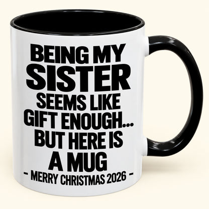 BEING MY SISTER SEEMS LIKE GIFT ENOUGH... BUT HERE IS A MUG - Funny Christmas 2026 - Gift Accent Coffee Mug (SKU2610-741)