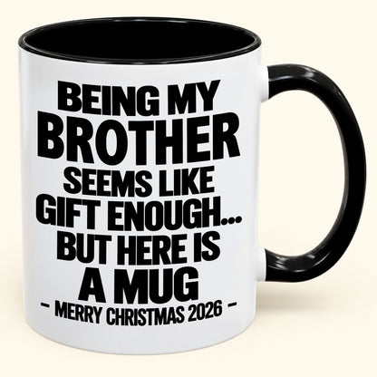 BEING MY BROTHER SEEMS LIKE GIFT ENOUGH... BUT HERE IS A MUG - Funny Christmas 2026 - Gift Accent Coffee Mug (SKU2610-742)
