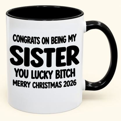 CONGRATS ON BEING MY SISTER  YOU LUCKY BITCH - Funny Christmas 2026 - Gift Accent Coffee Mug (SKU2610-685)