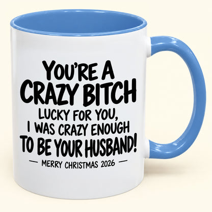 YOU'RE A CRAZY BITCH  LUCKY FOR YOU, I WAS CRAZY ENOUGH TO BE YOUR HUSBAND! - Funny Christmas 2026 - Gift Accent Coffee Mug (SKU2610-864)