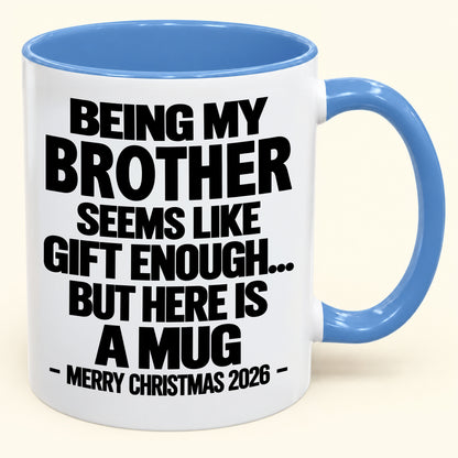BEING MY BROTHER SEEMS LIKE GIFT ENOUGH... BUT HERE IS A MUG - Funny Christmas 2026 - Gift Accent Coffee Mug (SKU2610-742)