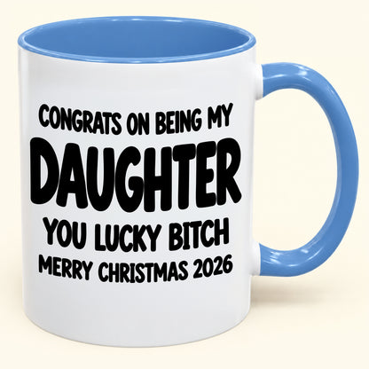 CONGRATS ON BEING MY DAUGHTER  YOU LUCKY BITCH - Funny Christmas 2026 - Gift Accent Coffee Mug (SKU2610-681)