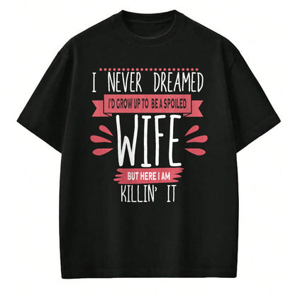 Best Wife Shirt, Wife and Husband Unisex T-Shirt/Hoodie/Sweatshirt HLT00 - Gift for wife T shirt, spoiled wife   I Never Dreamed I'd Be A Spoiled Wife Killin It Spoiled Wife T