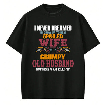 Best Wife Shirt, Wife and Husband Unisex T-Shirt/Hoodie/Sweatshirt HLT00 - Gift for wife T shirt, spoiled wife   I Never Dreamed I'd Grow Up To Be a Spoiled Wife of a Grumpy P