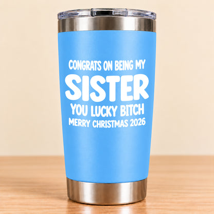 CONGRATS ON BEING MY SISTER  YOU LUCKY BITCH - Funny Christmas Gift - Stainless Steel Tumbler A02-011 (SKU3D2610-844)