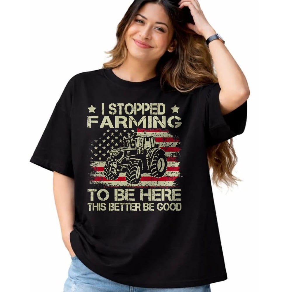 Best Farmer Life Shirt, Funny Farmer UnisexT-Shirt/Hoodie/Sweatshirt HLT00 - I Stopped Farming to Be Here This Better Be Good Funny T-Shirt