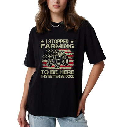 Best Farmer Life Shirt, Funny Farmer UnisexT-Shirt/Hoodie/Sweatshirt HLT00 - I Stopped Farming to Be Here This Better Be Good Funny T-Shirt