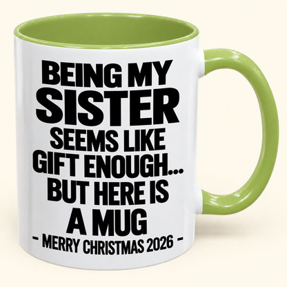 BEING MY SISTER SEEMS LIKE GIFT ENOUGH... BUT HERE IS A MUG - Funny Christmas 2026 - Gift Accent Coffee Mug (SKU2610-741)