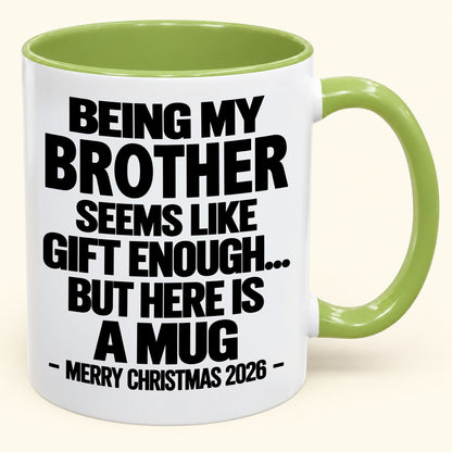 BEING MY BROTHER SEEMS LIKE GIFT ENOUGH... BUT HERE IS A MUG - Funny Christmas 2026 - Gift Accent Coffee Mug (SKU2610-742)