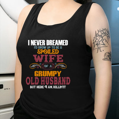 Best Wife Shirt, Wife and Husband Unisex T-Shirt/Hoodie/Sweatshirt HLT00 - Gift for wife T shirt, spoiled wife   I Never Dreamed I'd Grow Up To Be a Spoiled Wife of a Grumpy P