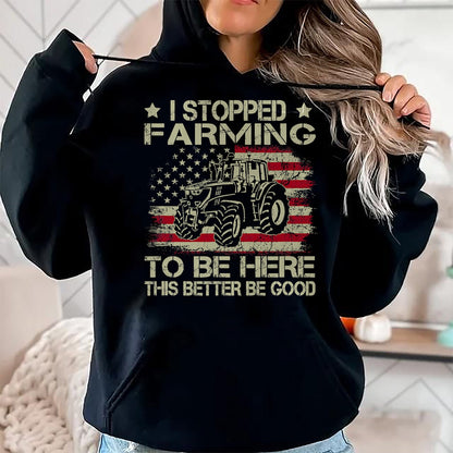 Best Farmer Life Shirt, Funny Farmer UnisexT-Shirt/Hoodie/Sweatshirt HLT00 - I Stopped Farming to Be Here This Better Be Good Funny T-Shirt
