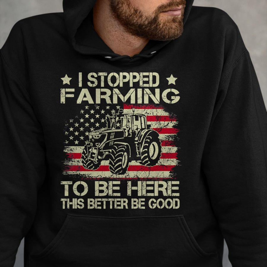 Best Farmer Life Shirt, Funny Farmer UnisexT-Shirt/Hoodie/Sweatshirt HLT00 - I Stopped Farming to Be Here This Better Be Good Funny T-Shirt