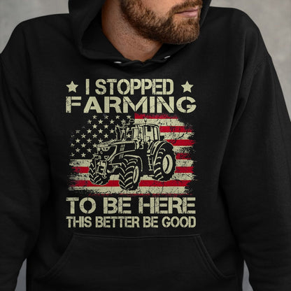 Best Farmer Life Shirt, Funny Farmer UnisexT-Shirt/Hoodie/Sweatshirt HLT00 - I Stopped Farming to Be Here This Better Be Good Funny T-Shirt