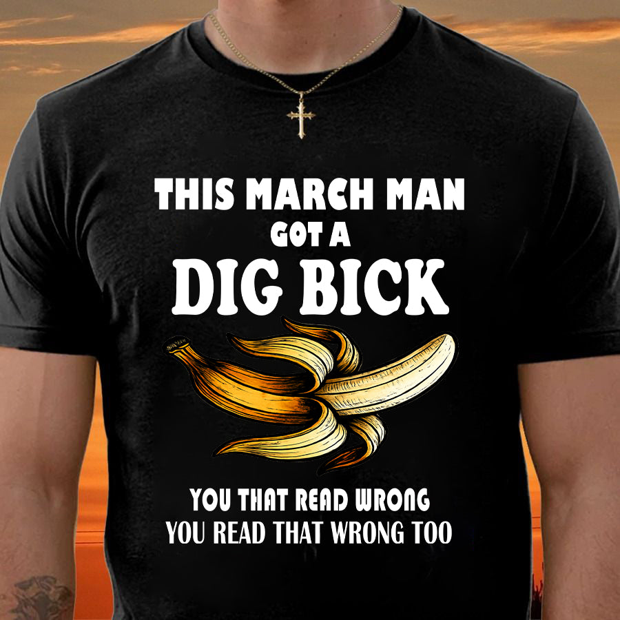 MARCH - I GOT A DIG BICK – BIRTHDAY SHIRT FOR MEN - NTTD03 (SKU-DIGBICK-03)
