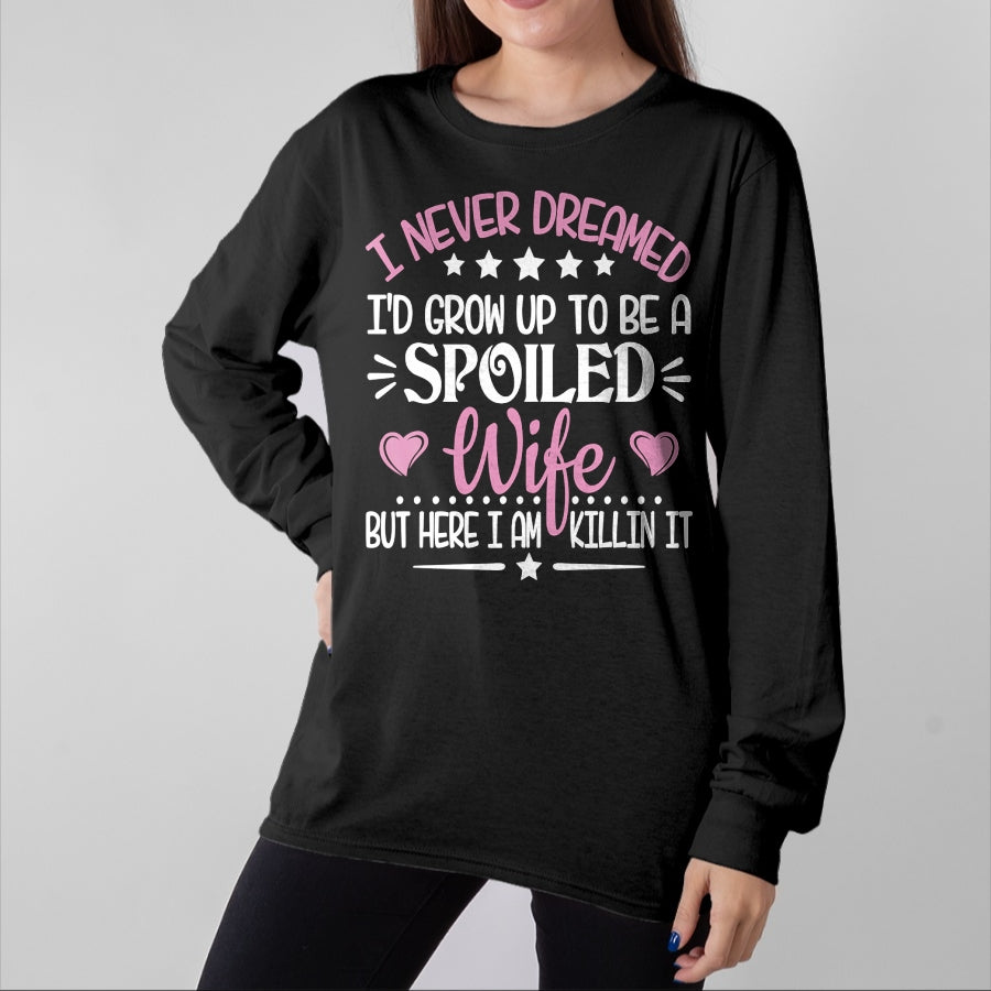 Best Wife Shirt, Wife and Husband Unisex T-Shirt/Hoodie/Sweatshirt HLT00 - Gift for wife T shirt, spoiled wife   Retro I Never Dreamed I'd Grow Up To Be A Spoiled Wife Long Sl