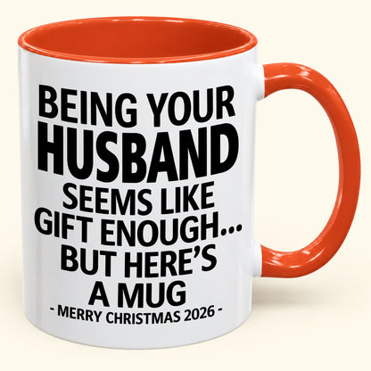 BEING YOUR HUSBAND SEEMS LIKE GIFT ENOUGH - Funny Christmas 2026 - Gift Accent Coffee Mug (SKU2610-85)