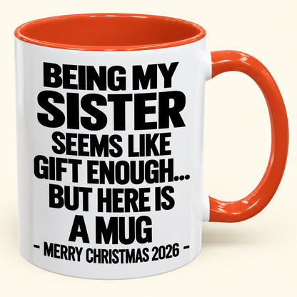 BEING MY SISTER SEEMS LIKE GIFT ENOUGH... BUT HERE IS A MUG - Funny Christmas 2026 - Gift Accent Coffee Mug (SKU2610-741)
