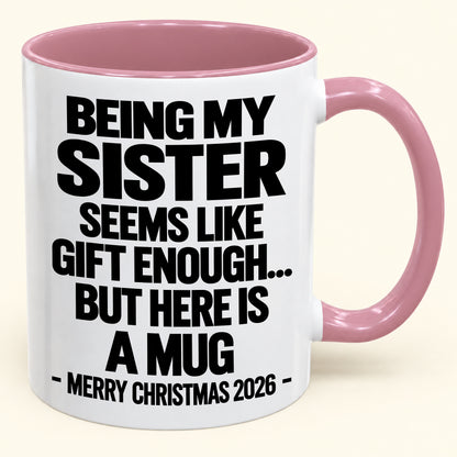 BEING MY SISTER SEEMS LIKE GIFT ENOUGH... BUT HERE IS A MUG - Funny Christmas 2026 - Gift Accent Coffee Mug (SKU2610-741)