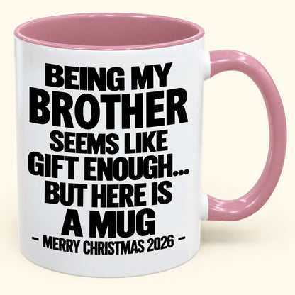 BEING MY BROTHER SEEMS LIKE GIFT ENOUGH... BUT HERE IS A MUG - Funny Christmas 2026 - Gift Accent Coffee Mug (SKU2610-742)