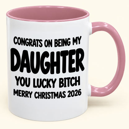 CONGRATS ON BEING MY DAUGHTER  YOU LUCKY BITCH - Funny Christmas 2026 - Gift Accent Coffee Mug (SKU2610-681)