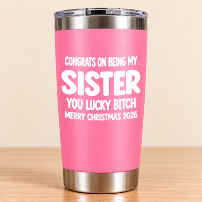CONGRATS ON BEING MY SISTER  YOU LUCKY BITCH - Funny Christmas Gift - Stainless Steel Tumbler A02-011 (SKU3D2610-844)