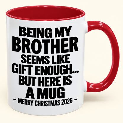 BEING MY BROTHER SEEMS LIKE GIFT ENOUGH... BUT HERE IS A MUG - Funny Christmas 2026 - Gift Accent Coffee Mug (SKU2610-742)
