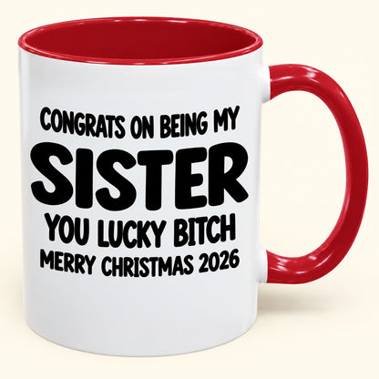 CONGRATS ON BEING MY SISTER  YOU LUCKY BITCH - Funny Christmas 2026 - Gift Accent Coffee Mug (SKU2610-685)