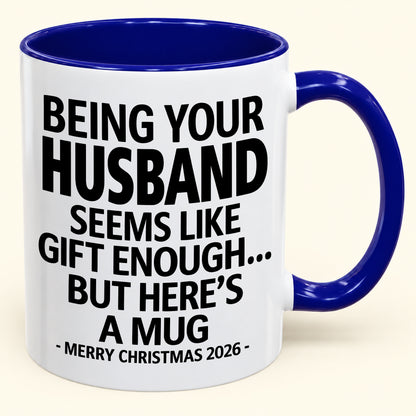 BEING YOUR HUSBAND SEEMS LIKE GIFT ENOUGH - Funny Christmas 2026 - Gift Accent Coffee Mug (SKU2610-85)