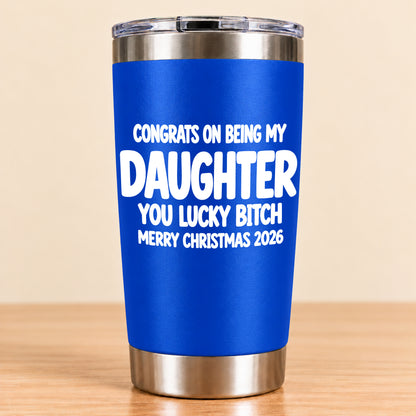 CONGRATS ON BEING MY DAUGHTER  YOU LUCKY BITCH - Funny Christmas Gift - Stainless Steel Tumbler A02-011 (SKU3D2610-843)