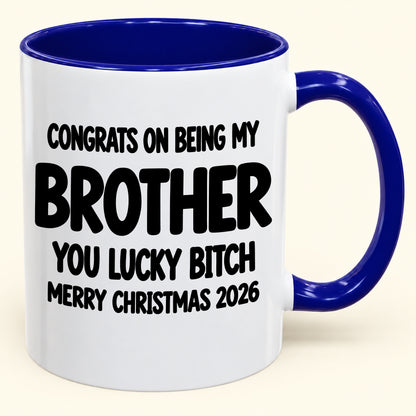 CONGRATS ON BEING MY BROTHER YOU LUCKY BITCH - Funny Christmas 2026 - Gift Accent Coffee Mug (SKU2610-947)