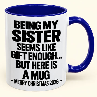 BEING MY SISTER SEEMS LIKE GIFT ENOUGH... BUT HERE IS A MUG - Funny Christmas 2026 - Gift Accent Coffee Mug (SKU2610-741)