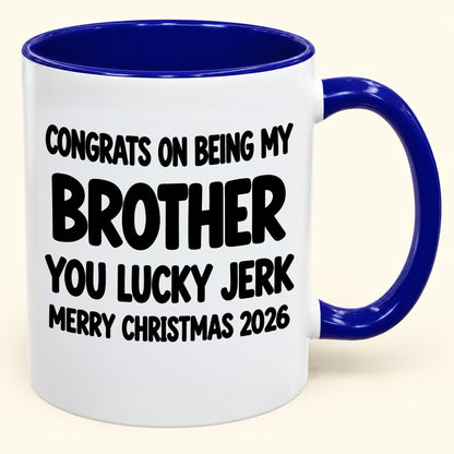 CONGRATS ON BEING MY BROTHER YOU LUCKY JERK - Funny Christmas 2026 - Gift Accent Coffee Mug (SKU2610-686)
