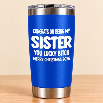 CONGRATS ON BEING MY SISTER  YOU LUCKY BITCH - Funny Christmas Gift - Stainless Steel Tumbler A02-011 (SKU3D2610-844)