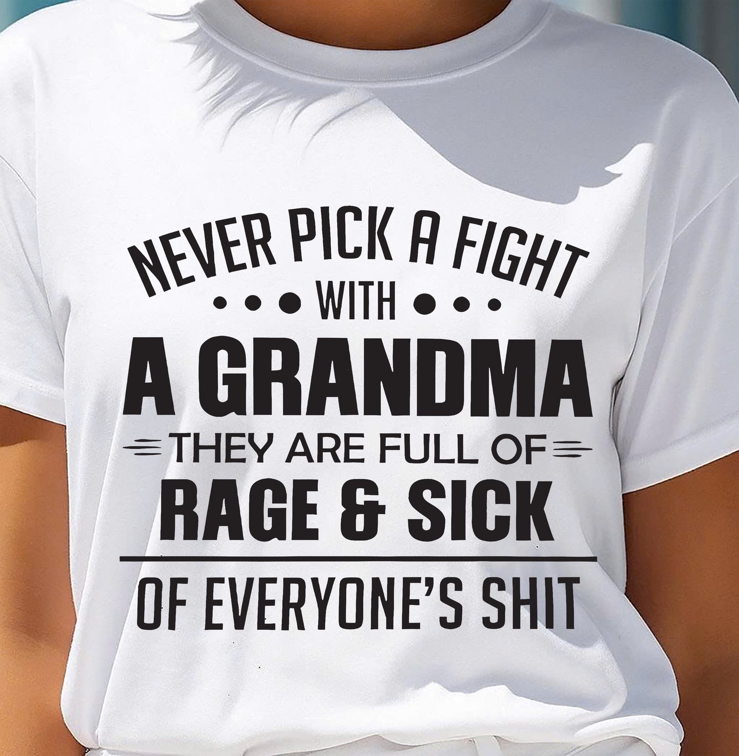 NEVER PICK A FIGHT WITH A GRANDMA THEY ARE FULL OF RAGE & SICK OF EVERYONE’S SHIT - from grandma NTTD00 (SKU10-10)