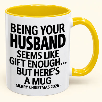 BEING YOUR HUSBAND SEEMS LIKE GIFT ENOUGH - Funny Christmas 2026 - Gift Accent Coffee Mug (SKU2610-85)