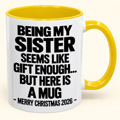 BEING MY SISTER SEEMS LIKE GIFT ENOUGH... BUT HERE IS A MUG - Funny Christmas 2026 - Gift Accent Coffee Mug (SKU2610-741)
