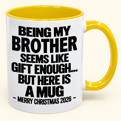 BEING MY BROTHER SEEMS LIKE GIFT ENOUGH... BUT HERE IS A MUG - Funny Christmas 2026 - Gift Accent Coffee Mug (SKU2610-742)