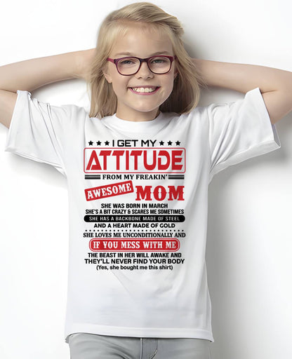 MARCH - I GET MY ATTITUDE FROM MY FREAKIN’ AWESOME MOM - GIFT FROM MOM - NTTD03 (SKU2603-150-03)