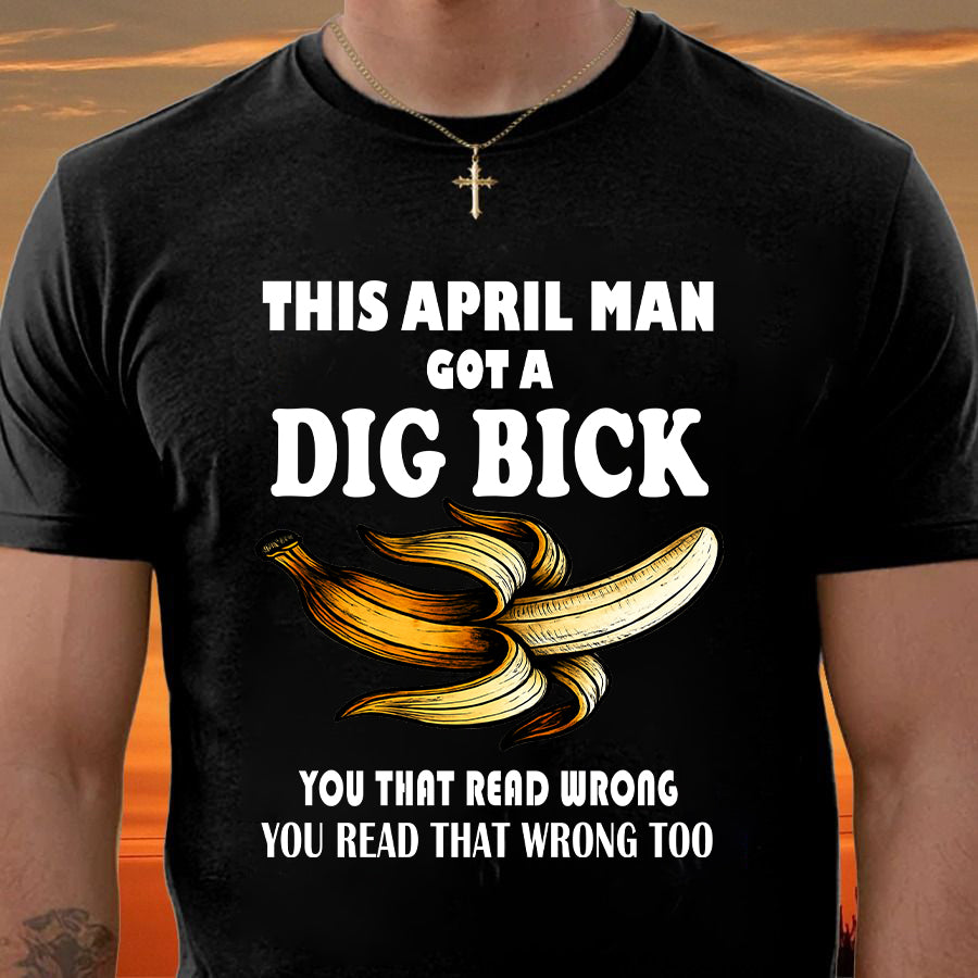 APRIL - I GOT A DIG BICK – BIRTHDAY SHIRT FOR MEN - NTTD04 (SKU-DIGBICK-04)