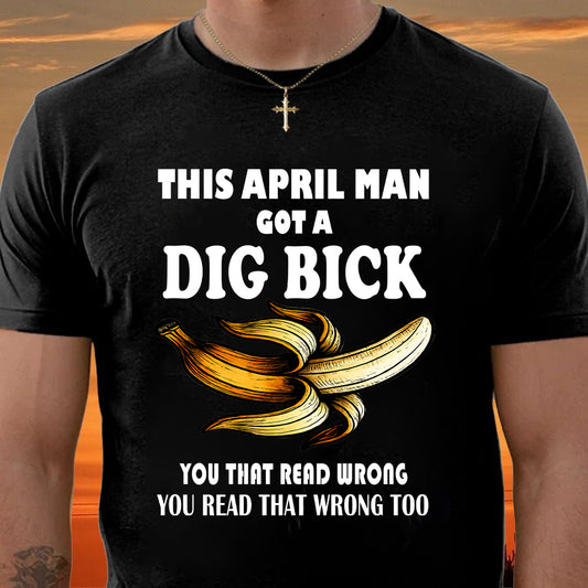 APRIL - I GOT A DIG BICK – BIRTHDAY SHIRT FOR MEN - NTTD04 (SKU-DIGBICK-04)