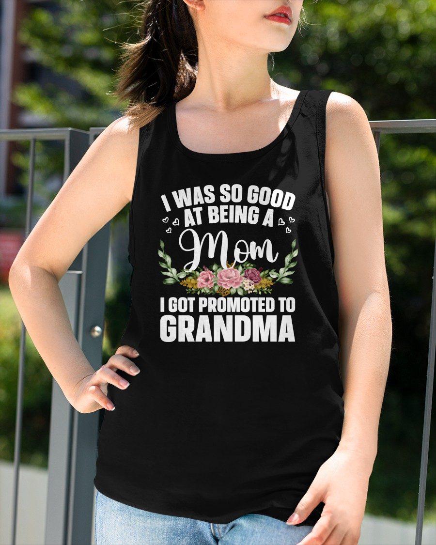 I WAS SO GOOD AT BEING A Mom I GOT PROMOTED TO GRANDMA - GRANDMA T-SHIRT - NTTD00 (SKU2608-274)